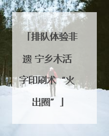 排队体验非遗 宁乡木活字印刷术“火出圈”