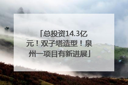 总投资14.3亿元！双子塔造型！泉州一项目有新进展