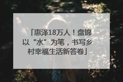 惠泽18万人！盘锦以“水”为笔，书写乡村幸福生活新答卷