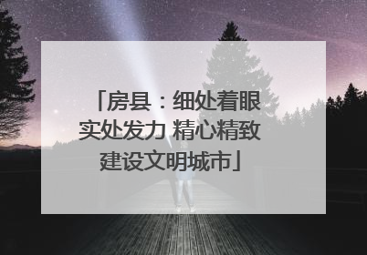房县：细处着眼 实处发力 精心精致建设文明城市