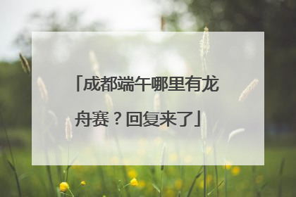 成都端午哪里有龙舟赛？回复来了