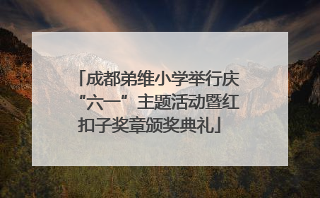 成都弟维小学举行庆“六一”主题活动暨红扣子奖章颁奖典礼