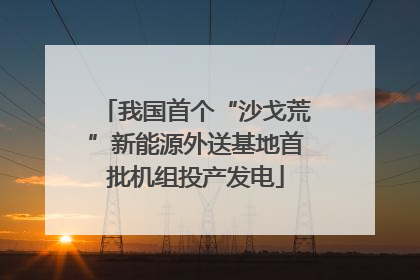 我国首个“沙戈荒”新能源外送基地首批机组投产发电