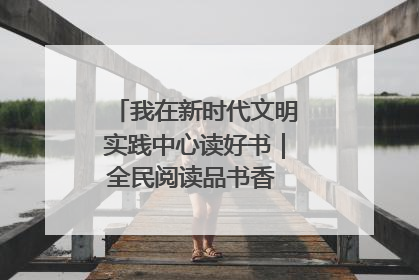 我在新时代文明实践中心读好书｜全民阅读品书香 文明新风润心田