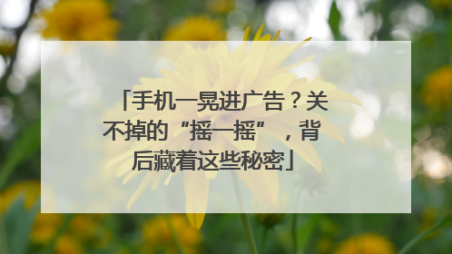 手机一晃进广告？关不掉的“摇一摇”，背后藏着这些秘密