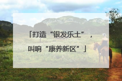 打造“银发乐土”，叫响“康养新区”