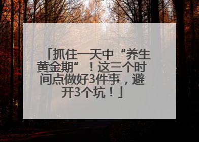 抓住一天中“养生黄金期”！这三个时间点做好3件事，避开3个坑！