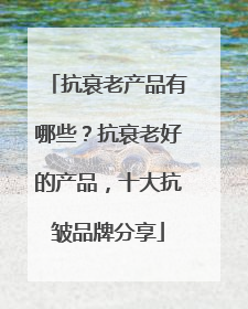 抗衰老产品有哪些？抗衰老好的产品，十大抗皱品牌分享