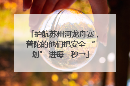 护航苏州河龙舟赛，普陀的他们把安全 “划” 进每一秒→