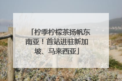 柠季柠檬茶扬帆东南亚！首站进驻新加坡、马来西亚