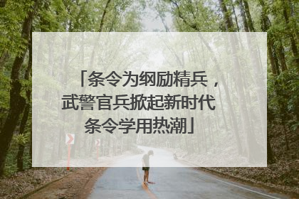 条令为纲励精兵，武警官兵掀起新时代条令学用热潮