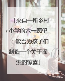 来自一所乡村小学的六一愿望：能否为孩子们制造一个关于探索的惊喜