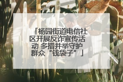 杨园街道电信社区开展反诈宣传活动 多措并举守护群众“钱袋子”