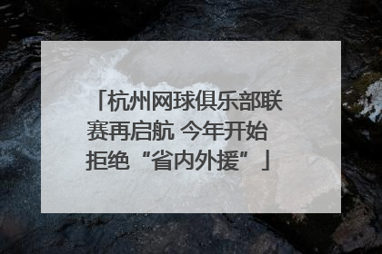 杭州网球俱乐部联赛再启航 今年开始拒绝“省内外援”