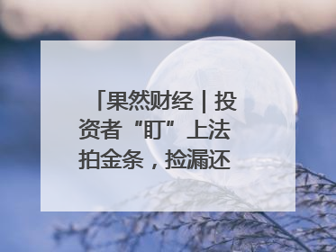 果然财经｜投资者“盯”上法拍金条，捡漏还是风险？