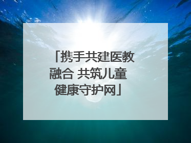 携手共建医教融合 共筑儿童健康守护网