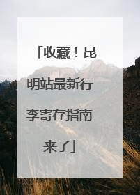 收藏！昆明站最新行李寄存指南来了