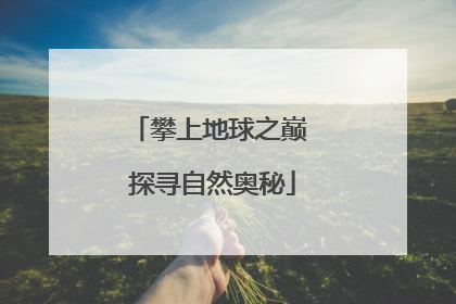 攀上地球之巅 探寻自然奥秘