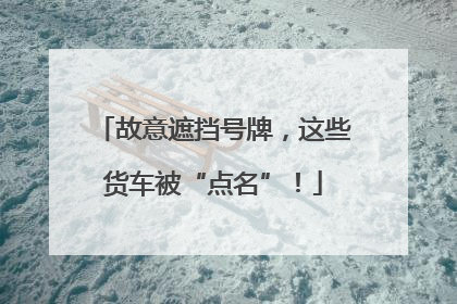 故意遮挡号牌，这些货车被“点名”！