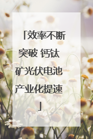 效率不断突破 钙钛矿光伏电池产业化提速