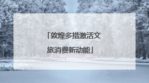 敦煌多措激活文旅消费新动能