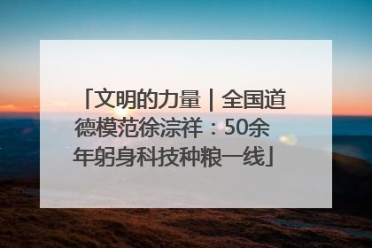 文明的力量｜全国道德模范徐淙祥：50余年躬身科技种粮一线