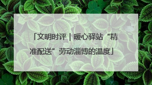 文明时评｜暖心驿站“精准配送”劳动淄博的温度