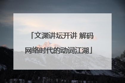 文渊讲坛开讲 解码网络时代的动词江湖