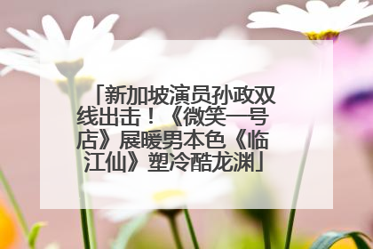 新加坡演员孙政双线出击！《微笑一号店》展暖男本色《临江仙》塑冷酷龙渊
