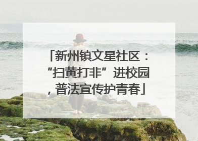 新州镇文星社区：“扫黄打非”进校园，普法宣传护青春