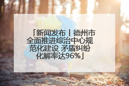 新闻发布丨德州市全面推进综治中心规范化建设 矛盾纠纷化解率达96%