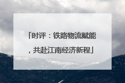 时评：铁路物流赋能，共赴江南经济新程