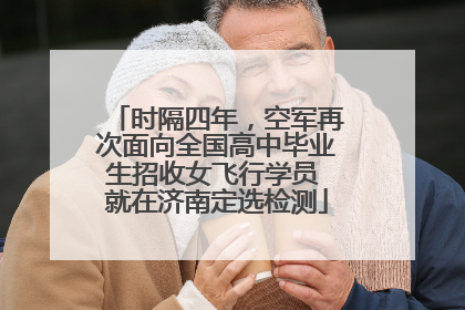 时隔四年，空军再次面向全国高中毕业生招收女飞行学员 就在济南定选检测