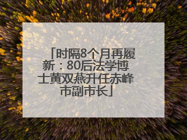 时隔8个月再履新：80后法学博士黄双燕升任赤峰市副市长