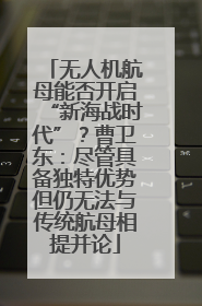 无人机航母能否开启“新海战时代”？曹卫东：尽管具备独特优势但仍无法与传统航母相提并论