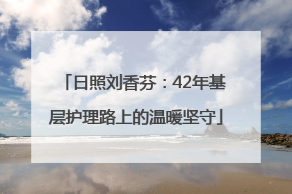 日照刘香芬：42年基层护理路上的温暖坚守