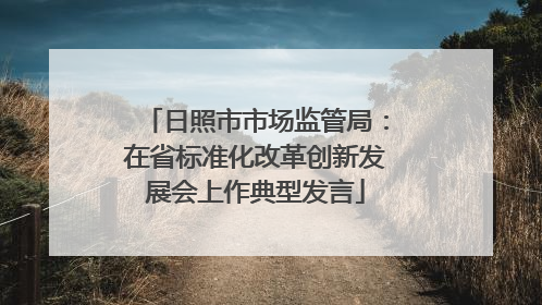 日照市市场监管局：在省标准化改革创新发展会上作典型发言
