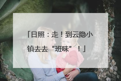 日照：走！到云隐小镇去去“班味”！