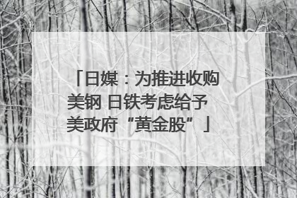 日媒：为推进收购美钢 日铁考虑给予美政府“黄金股”