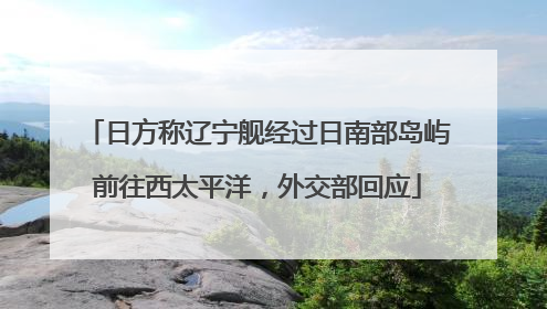 日方称辽宁舰经过日南部岛屿前往西太平洋，外交部回应