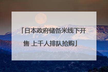 日本政府储备米线下开售 上千人排队抢购