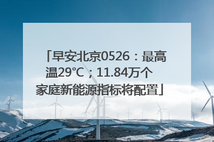 早安北京0526：最高温29℃；11.84万个家庭新能源指标将配置