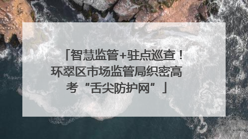 智慧监管+驻点巡查！环翠区市场监管局织密高考“舌尖防护网”