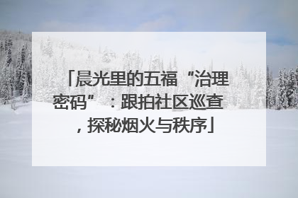 晨光里的五福“治理密码”：跟拍社区巡查，探秘烟火与秩序