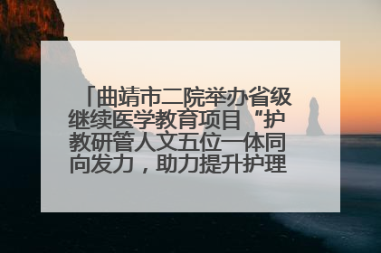 曲靖市二院举办省级继续医学教育项目“护教研管人文五位一体同向发力，助力提升护理效能学习班”