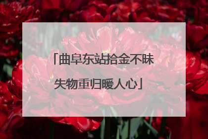 曲阜东站拾金不昧 失物重归暖人心