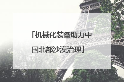 机械化装备助力中国北部沙漠治理