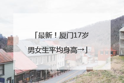 最新！厦门17岁男女生平均身高→