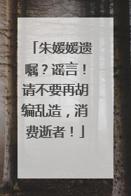 朱媛媛遗嘱？谣言！请不要再胡编乱造，消费逝者！