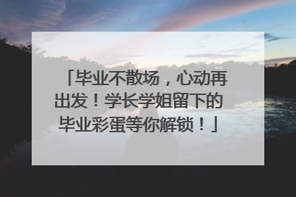 毕业不散场，心动再出发！学长学姐留下的毕业彩蛋等你解锁！